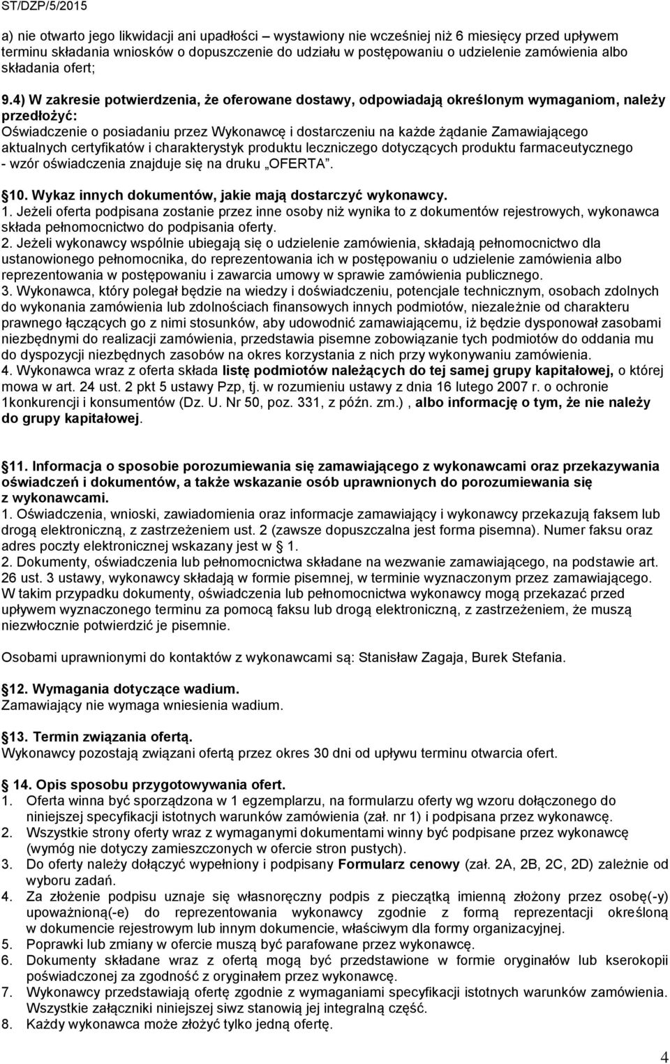 4) W zakresie potwierdzenia, że oferowane dostawy, odpowiadają określonym wymaganiom, należy przedłożyć: Oświadczenie o posiadaniu przez Wykonawcę i dostarczeniu na każde żądanie Zamawiającego