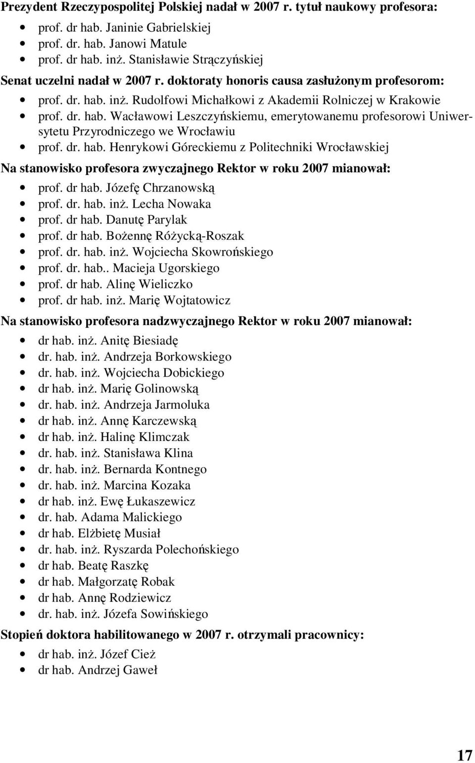 inż. Rudolfowi Michałkowi z Akademii Rolniczej w Krakowie prof. dr. hab. Wacławowi Leszczyńskiemu, emerytowanemu profesorowi Uniwersytetu Przyrodniczego we Wrocławiu prof. dr. hab. Henrykowi Góreckiemu z Politechniki Wrocławskiej Na stanowisko profesora zwyczajnego Rektor w roku 2007 mianował: prof.