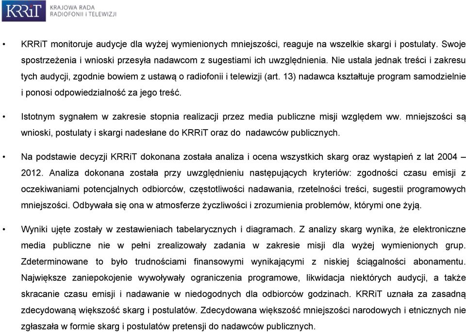 Istotnym sygnałem w zakresie stopnia realizacji przez media publiczne misji względem ww. mniejszości są wnioski, postulaty i skargi nadesłane do KRRiT oraz do nadawców publicznych.