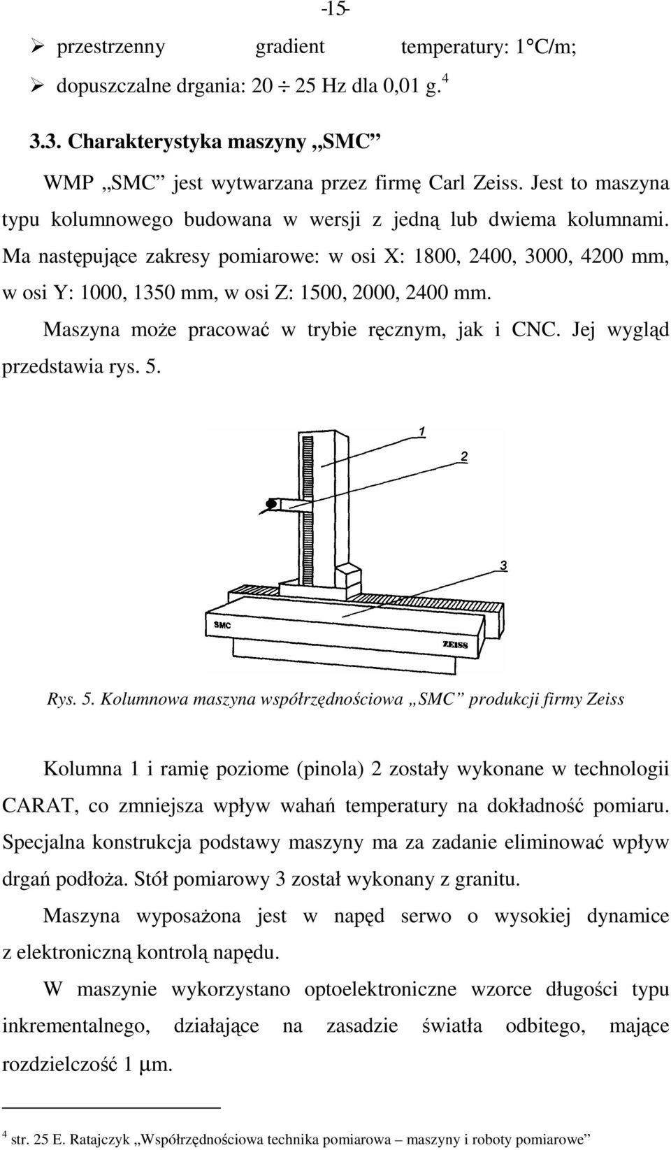 Ma następujące zakresy pomiarowe: w osi X: 1800, 2400, 3000, 4200 mm, w osi Y: 1000, 1350 mm, w osi Z: 1500, 2000, 2400 mm. Maszyna moŝe pracować w trybie ręcznym, jak i CNC.