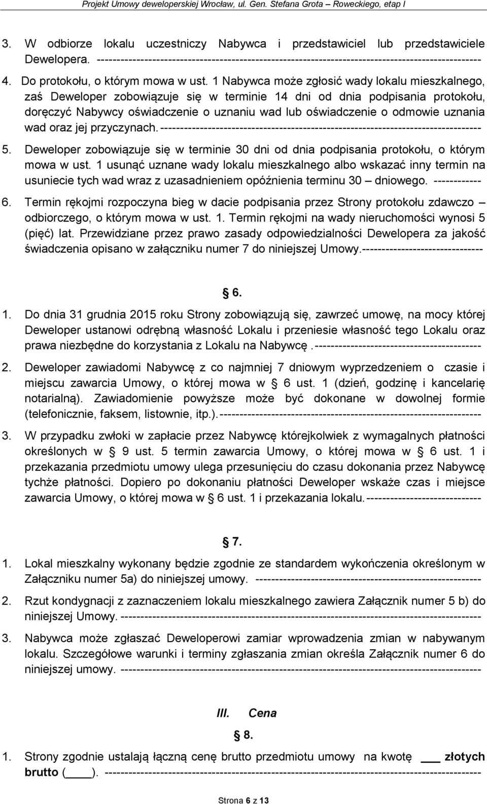 1 Nabywca może zgłosić wady lokalu mieszkalnego, zaś Deweloper zobowiązuje się w terminie 14 dni od dnia podpisania protokołu, doręczyć Nabywcy oświadczenie o uznaniu wad lub oświadczenie o odmowie