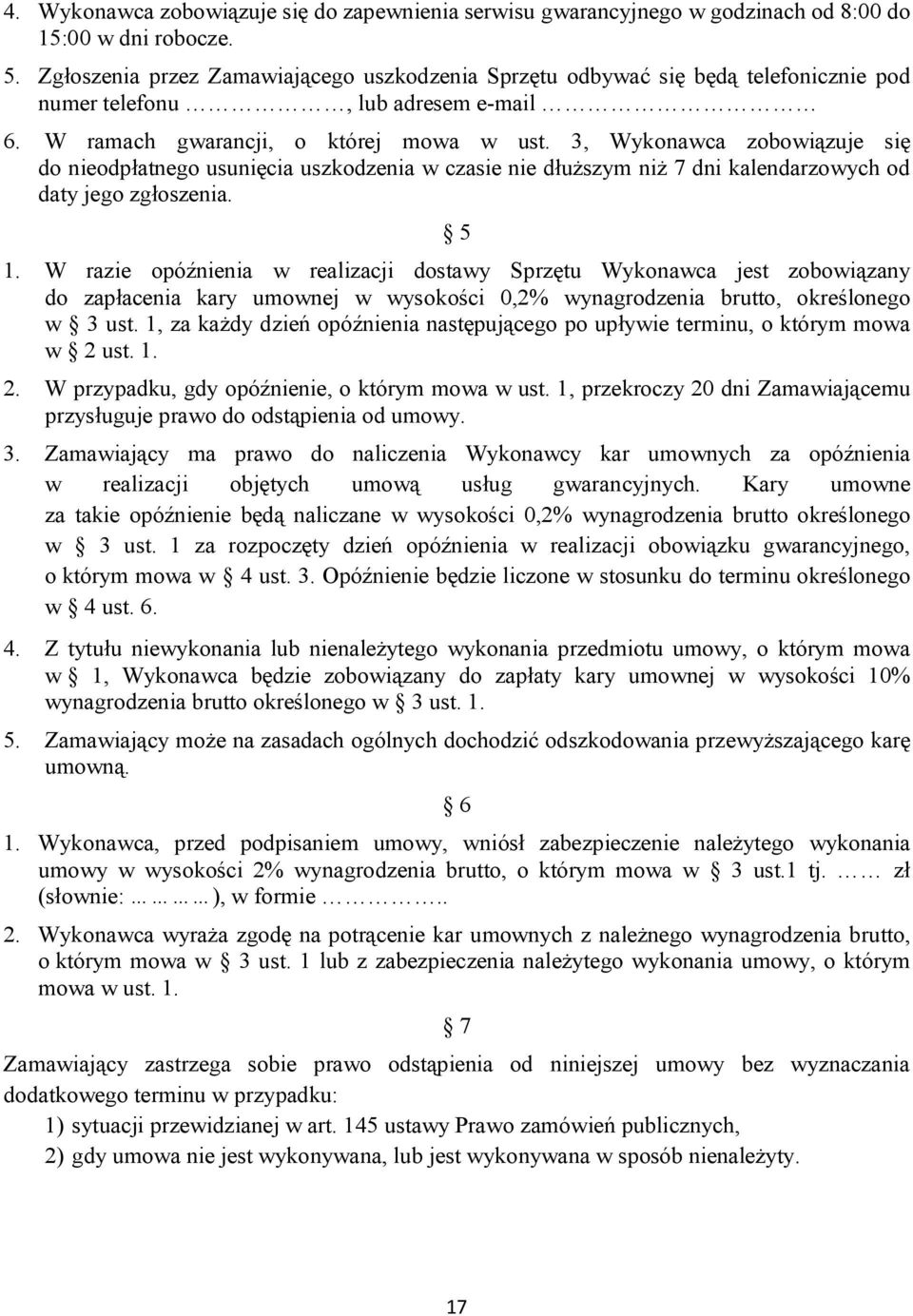 3, Wykonawca zobowiązuje się do nieodpłatnego usunięcia uszkodzenia w czasie nie dłuższym niż 7 dni kalendarzowych od daty jego zgłoszenia. 5 1.