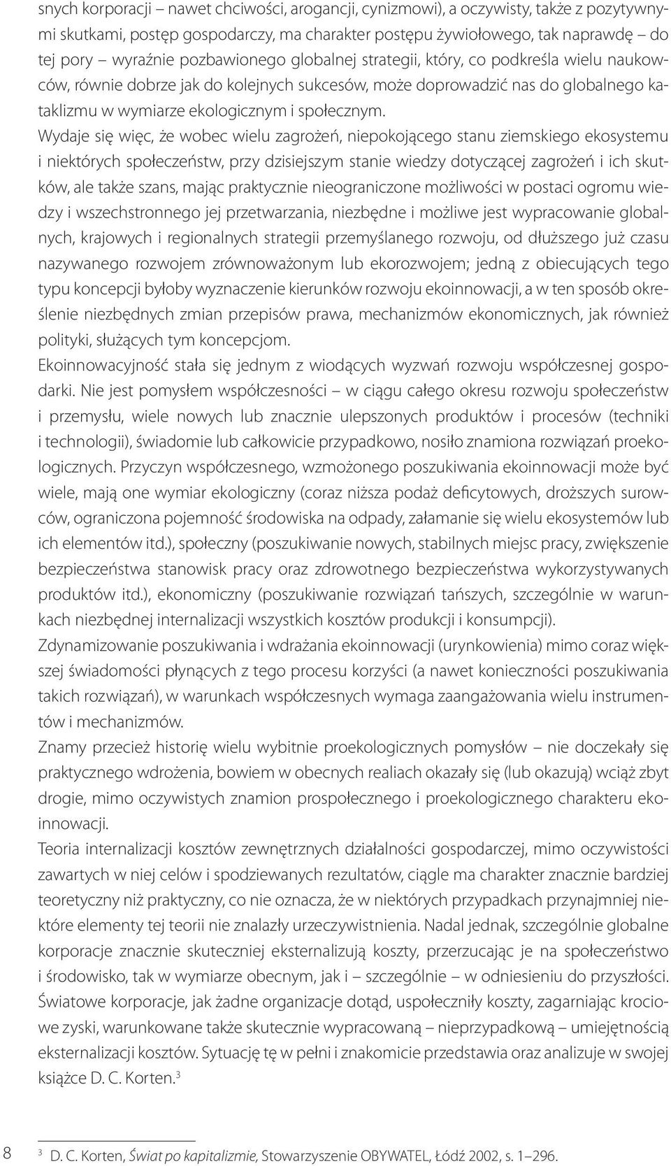 Wydaje się więc, że wobec wielu zagrożeń, niepokojącego stanu ziemskiego ekosystemu i niektórych społeczeństw, przy dzisiejszym stanie wiedzy dotyczącej zagrożeń i ich skutków, ale także szans, mając