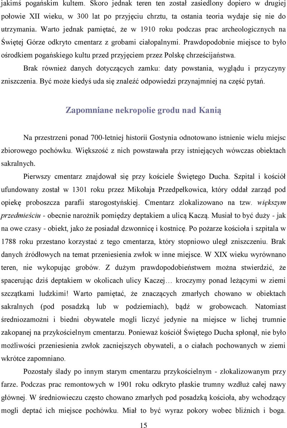 Prawdopodobnie miejsce to było ośrodkiem pogańskiego kultu przed przyjęciem przez Polskę chrześcijaństwa. Brak również danych dotyczących zamku: daty powstania, wyglądu i przyczyny zniszczenia.