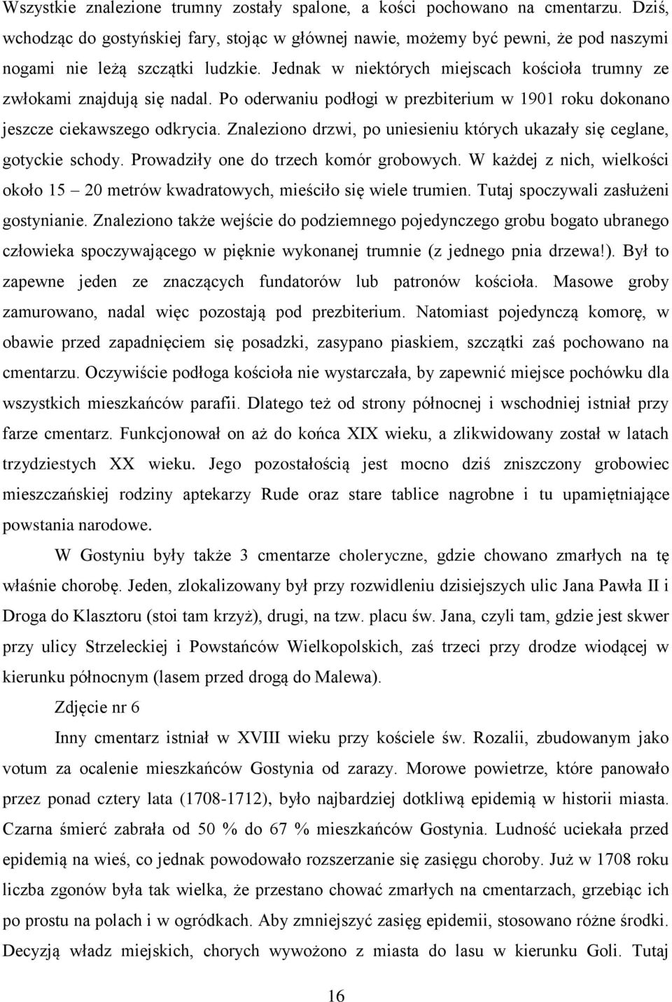 Jednak w niektórych miejscach kościoła trumny ze zwłokami znajdują się nadal. Po oderwaniu podłogi w prezbiterium w 1901 roku dokonano jeszcze ciekawszego odkrycia.