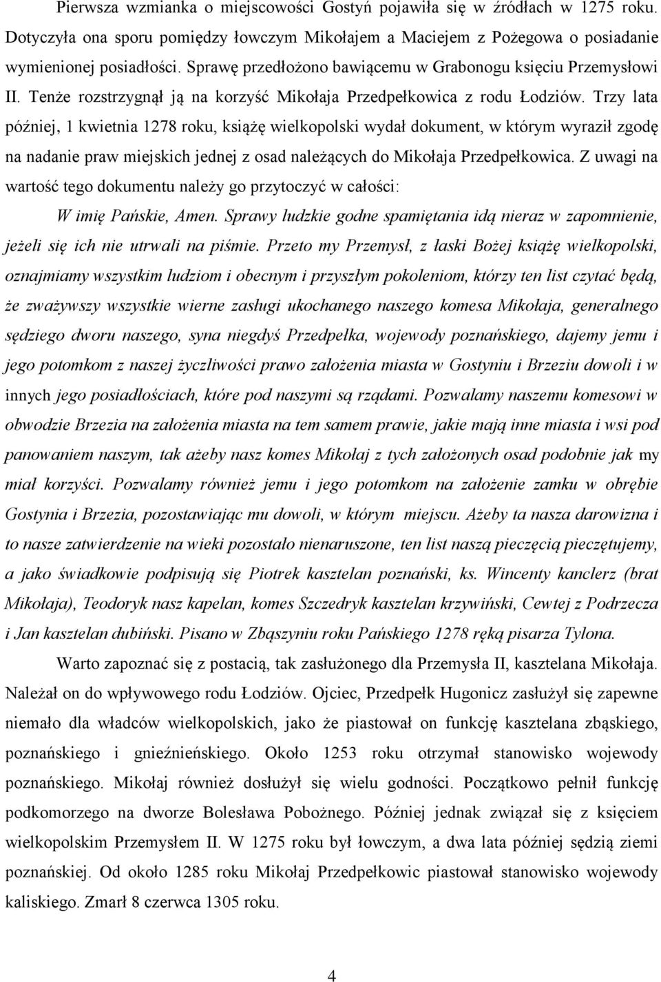 Trzy lata później, 1 kwietnia 1278 roku, książę wielkopolski wydał dokument, w którym wyraził zgodę na nadanie praw miejskich jednej z osad należących do Mikołaja Przedpełkowica.