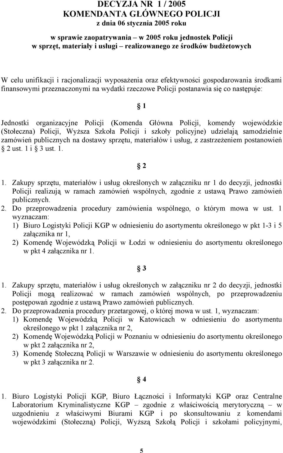 Policji (Komenda Główna Policji, komendy wojewódzkie (Stołeczna) Policji, Wyższa Szkoła Policji i szkoły policyjne) udzielają samodzielnie zamówień publicznych na dostawy sprzętu, materiałów i usług,