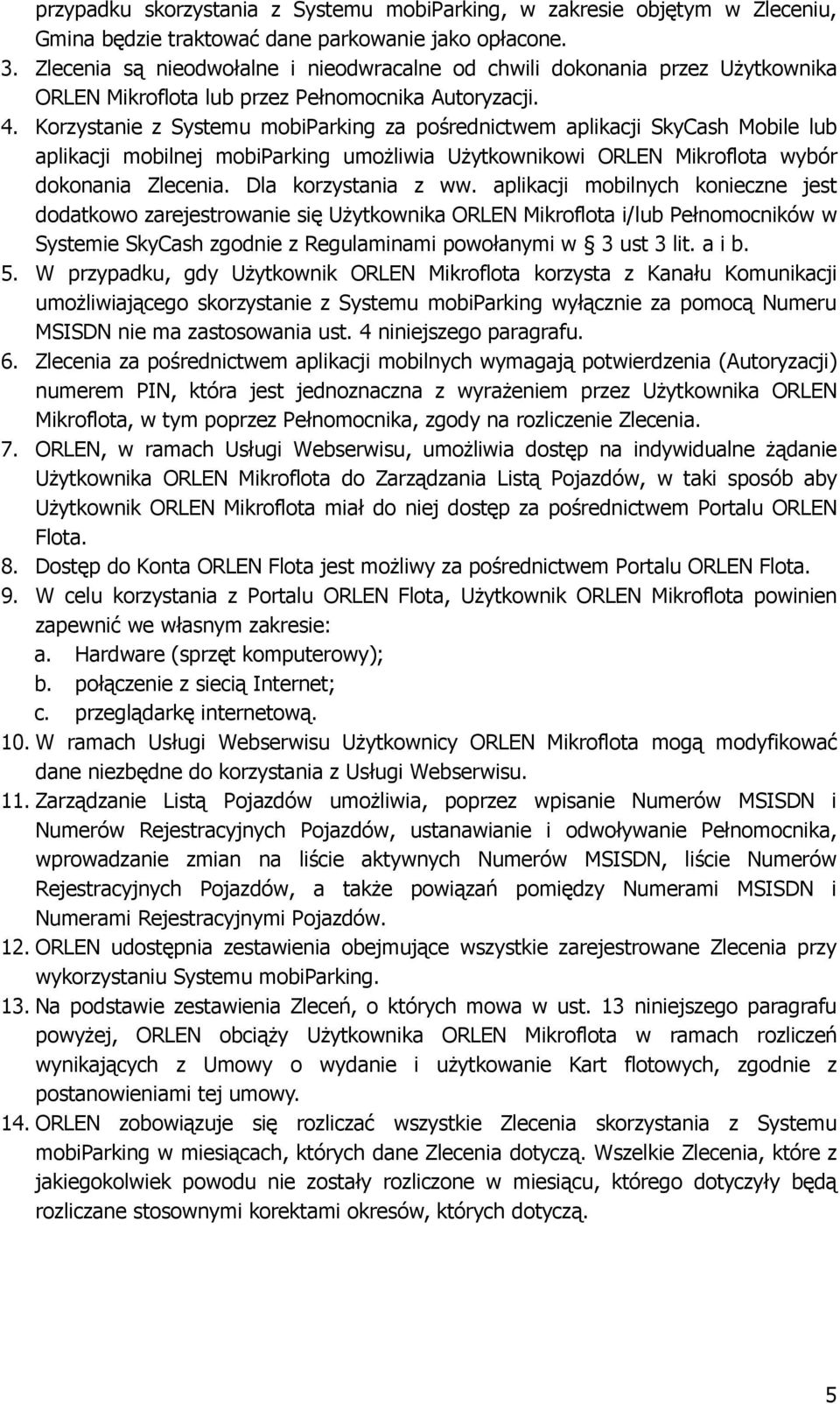 Korzystanie z Systemu mobiparking za pośrednictwem aplikacji SkyCash Mobile lub aplikacji mobilnej mobiparking umoŝliwia UŜytkownikowi ORLEN Mikroflota wybór dokonania Zlecenia. Dla korzystania z ww.