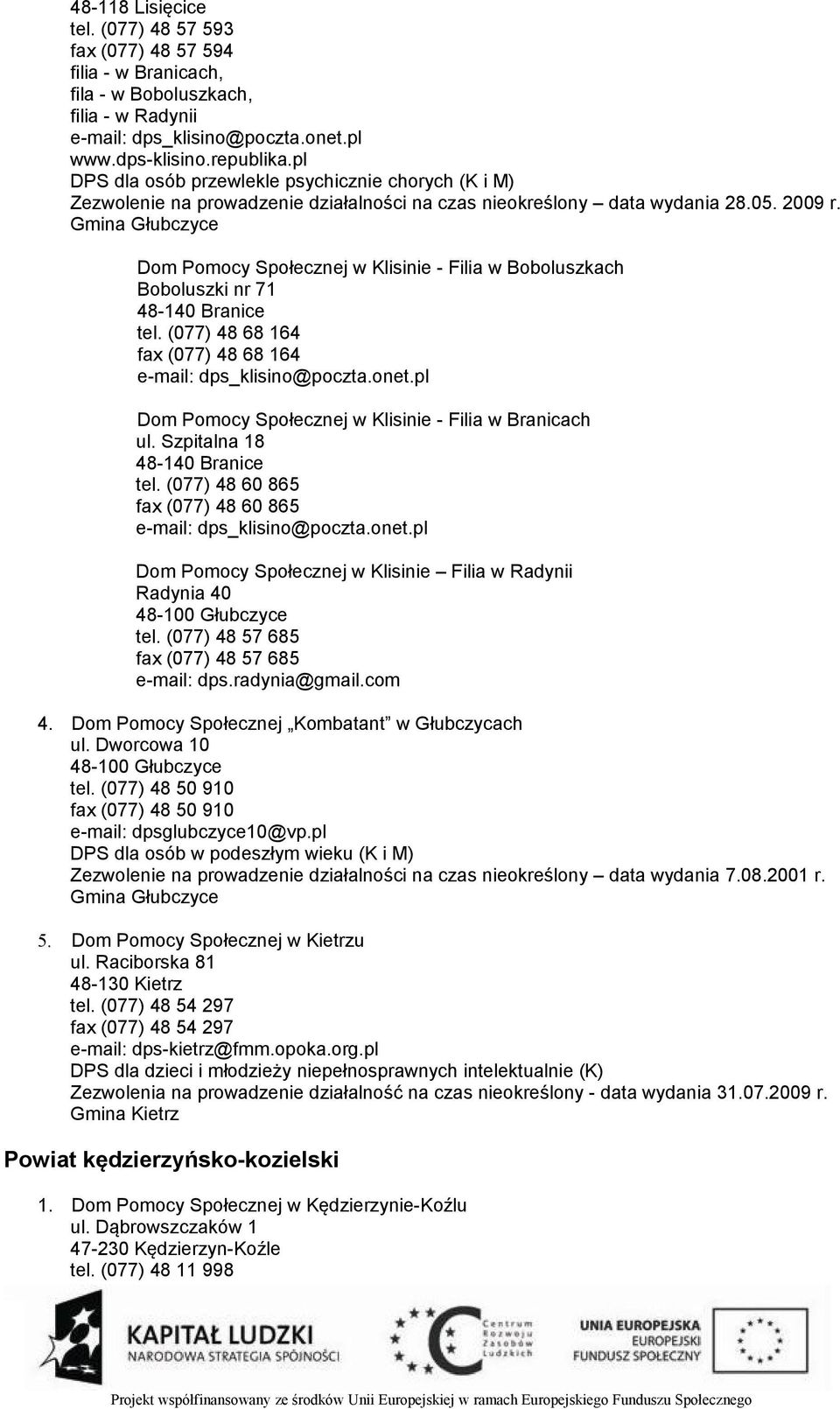 Gmina Głubczyce Dom Pomocy Społecznej w Klisinie - Filia w Boboluszkach Boboluszki nr 71 48-140 Branice tel. (077) 48 68 164 fax (077) 48 68 164 e-mail: dps_klisino@poczta.onet.