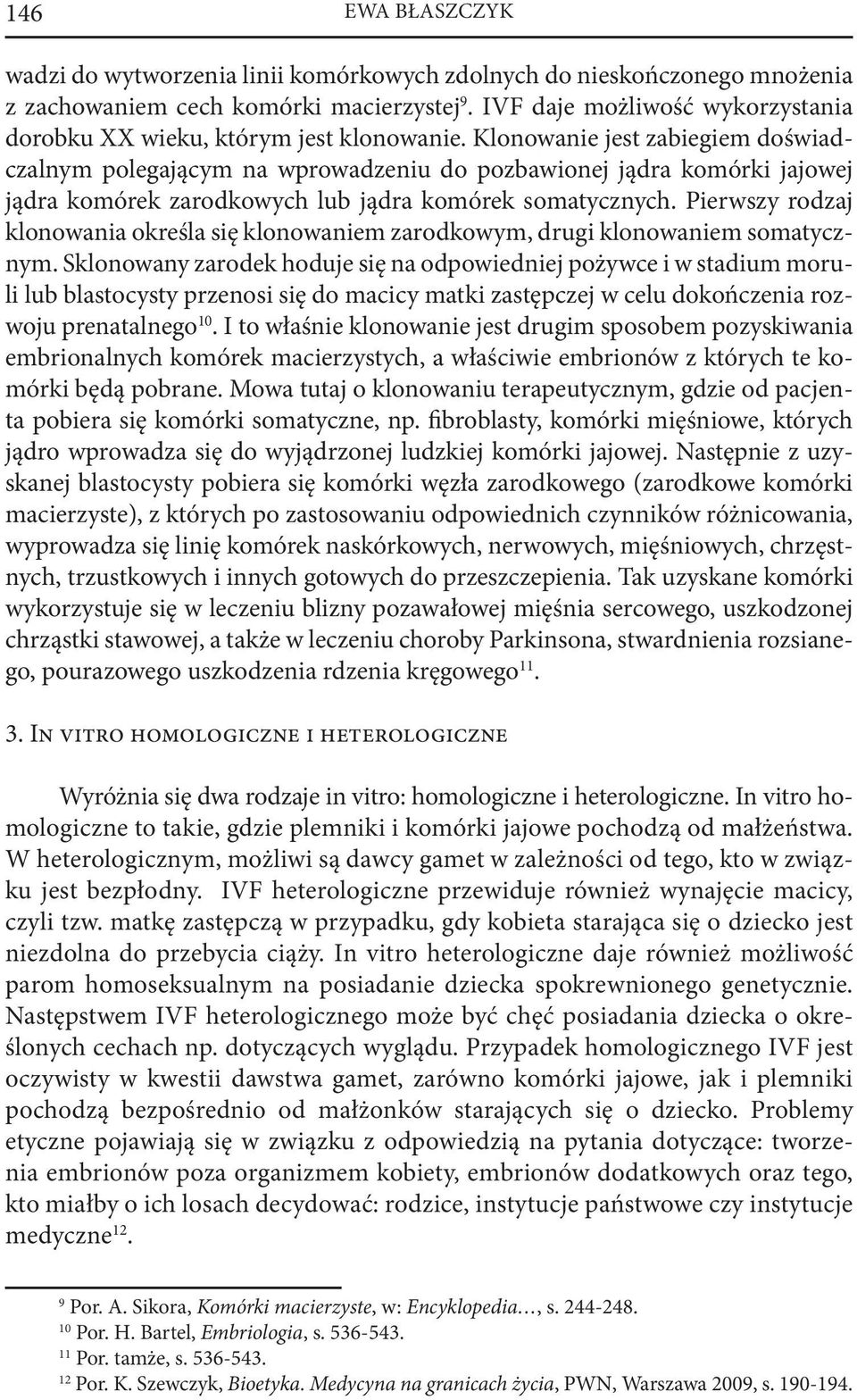 Klonowanie jest zabiegiem doświadczalnym polegającym na wprowadzeniu do pozbawionej jądra komórki jajowej jądra komórek zarodkowych lub jądra komórek somatycznych.