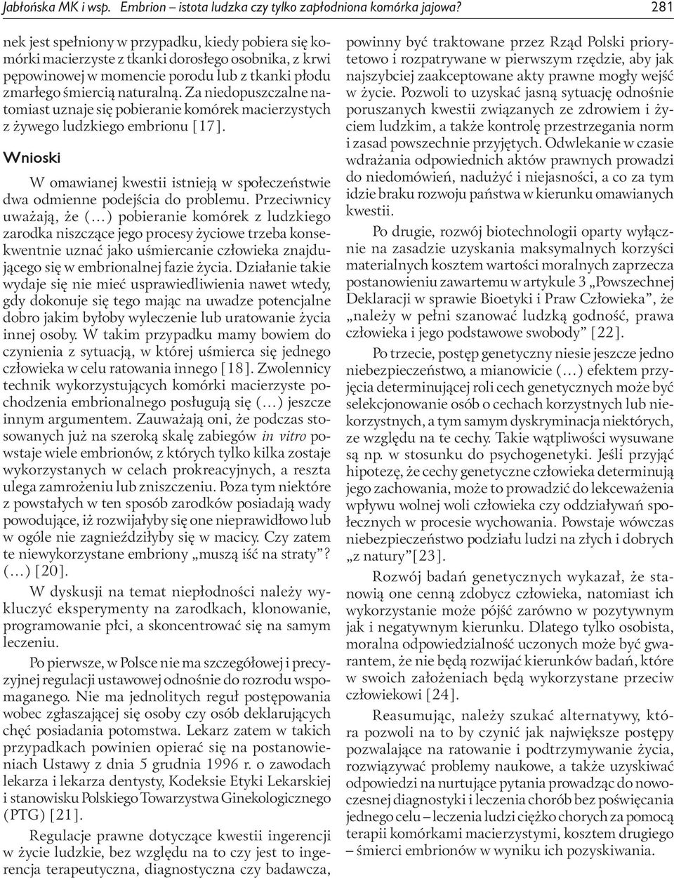 Za niedopuszczalne natomiast uznaje się pobieranie komórek macierzystych z żywego ludzkiego embrionu [17]. Wnioski W omawianej kwestii istnieją w społeczeństwie dwa odmienne podejścia do problemu.