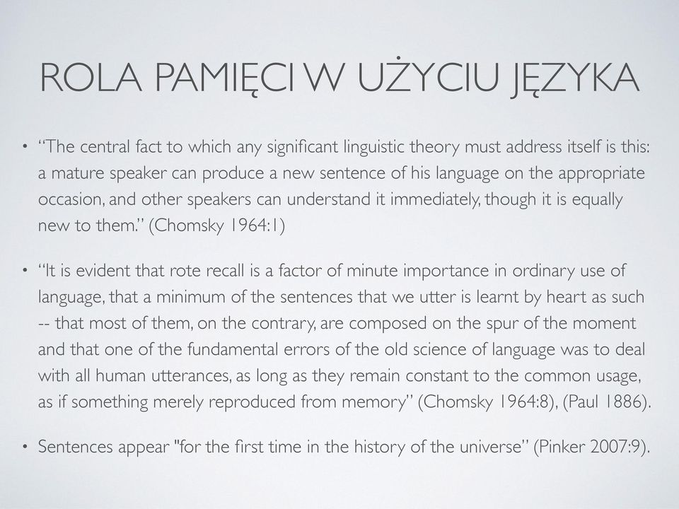 (Chomsky 1964:1) It is evident that rote recall is a factor of minute importance in ordinary use of language, that a minimum of the sentences that we utter is learnt by heart as such -- that most of