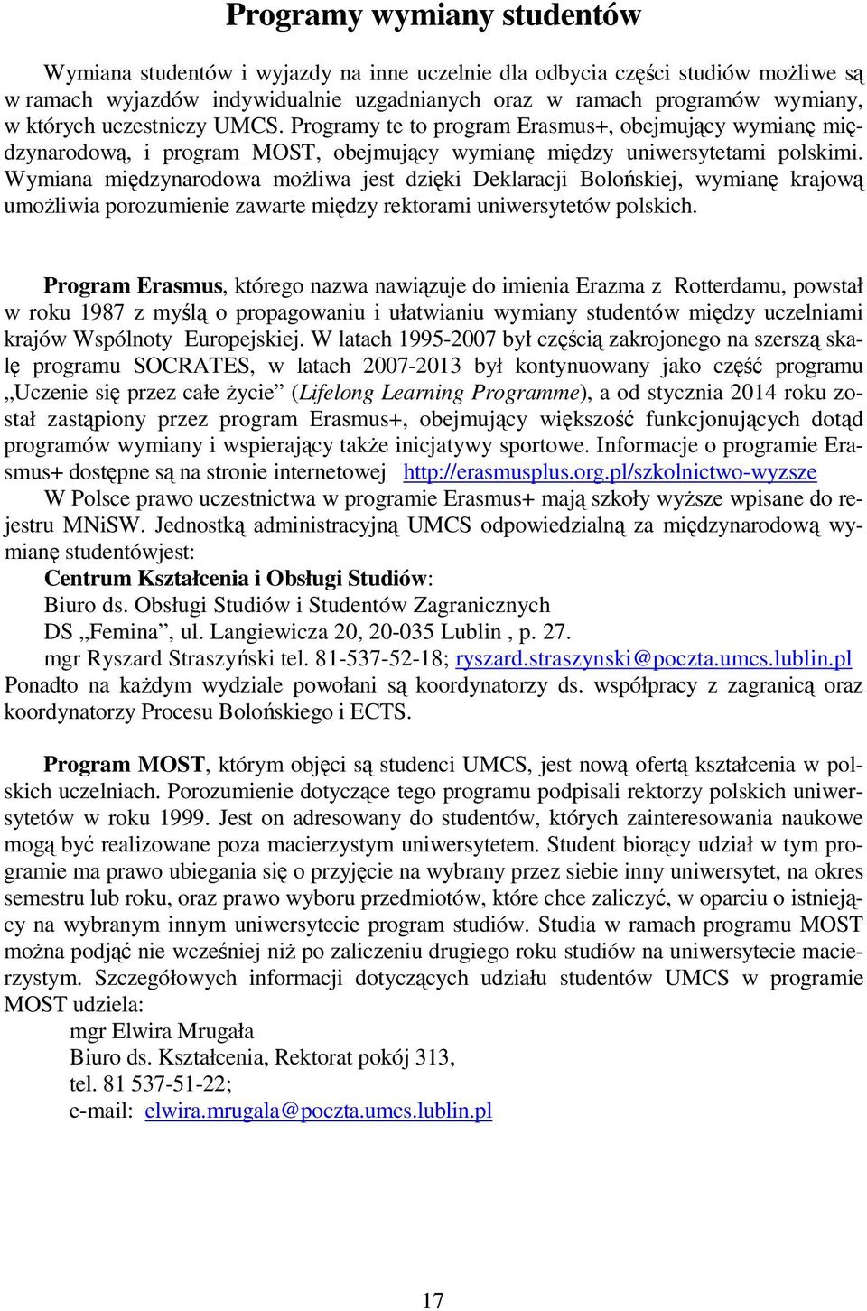 Wymiana międzynarodowa możliwa jest dzięki Deklaracji Bolońskiej, wymianę krajową umożliwia porozumienie zawarte między rektorami uniwersytetów polskich.