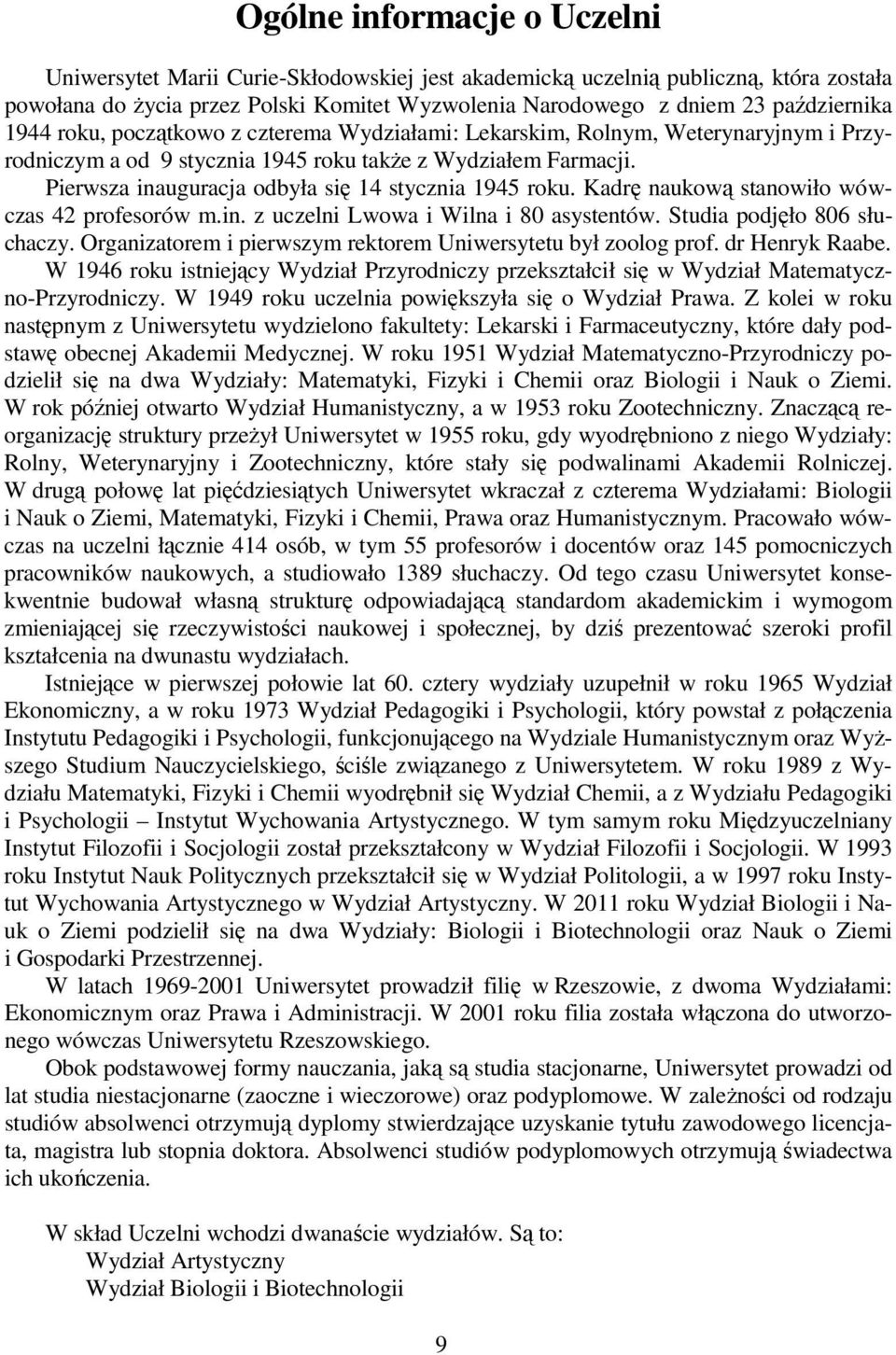 Pierwsza inauguracja odbyła się 14 stycznia 1945 roku. Kadrę naukową stanowiło wówczas 42 profesorów m.in. z uczelni Lwowa i Wilna i 80 asystentów. Studia podjęło 806 słuchaczy.