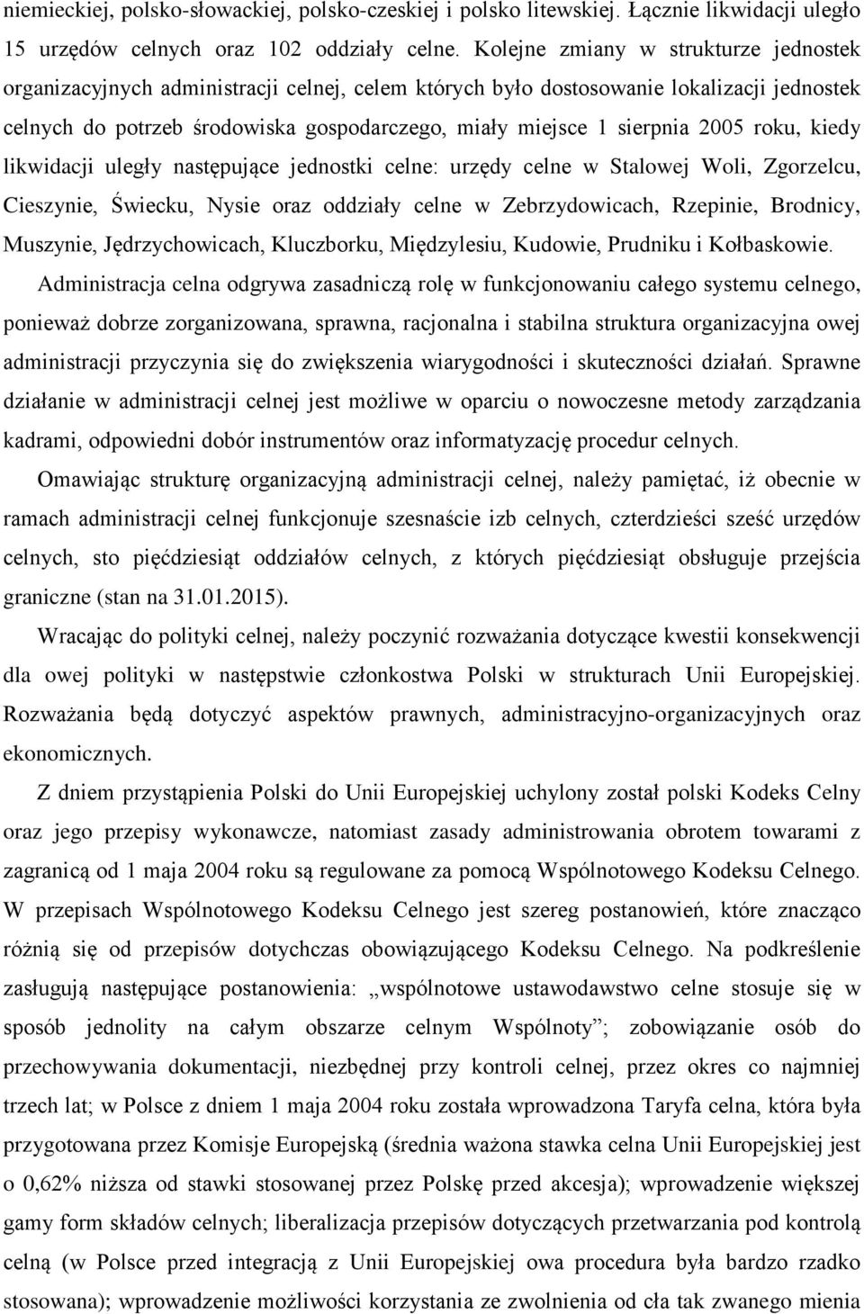 2005 roku, kiedy likwidacji uległy następujące jednostki celne: urzędy celne w Stalowej Woli, Zgorzelcu, Cieszynie, Świecku, Nysie oraz oddziały celne w Zebrzydowicach, Rzepinie, Brodnicy, Muszynie,