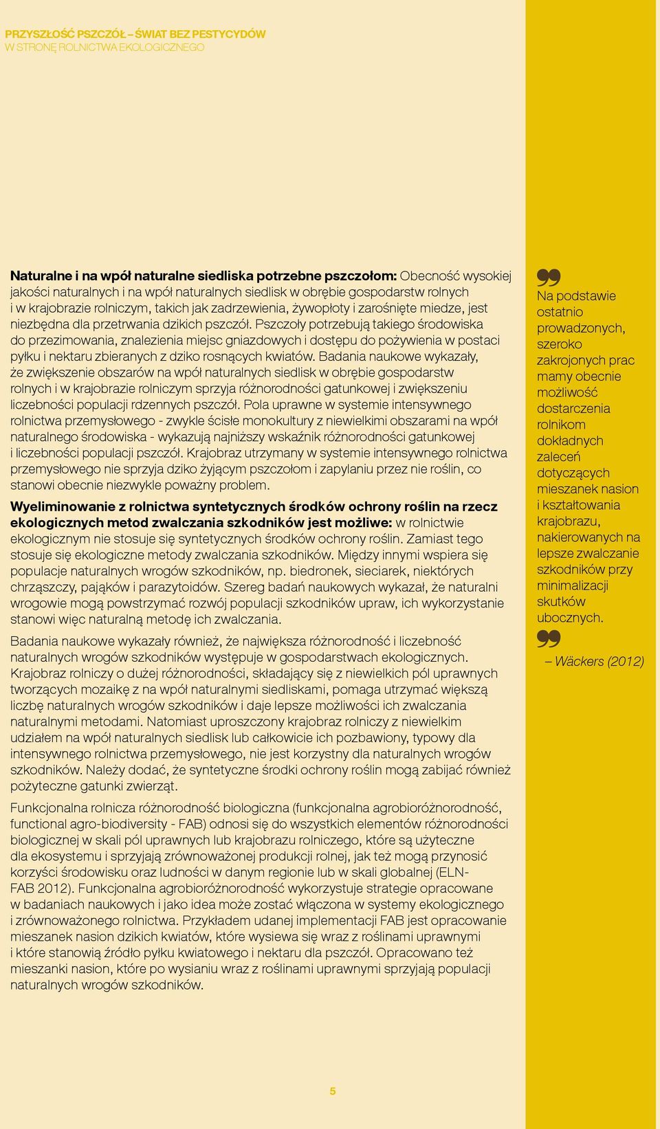 Pszczoły potrzebują takiego środowiska do przezimowania, znalezienia miejsc gniazdowych i dostępu do pożywienia w postaci pyłku i nektaru zbieranych z dziko rosnących kwiatów.