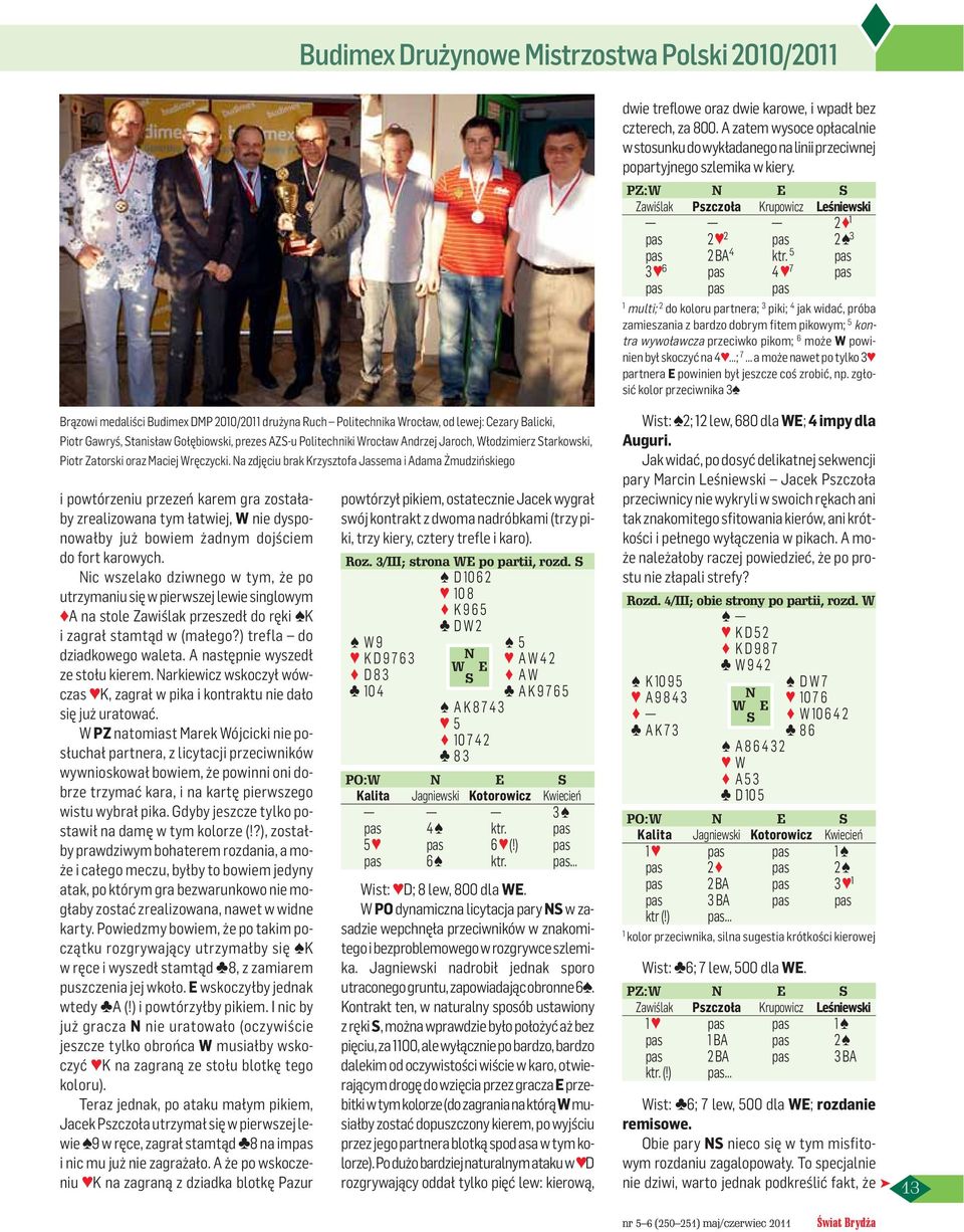 5 pas 3 6 pas 4 7 pas pas pas pas multi; 2 do koloru partnera; 3 piki; 4 jak widać, próba zamieszania z bardzo dobrym fitem pikowym; 5 kontra wywoławcza przeciwko pikom; 6 może W powinien był skoczyć