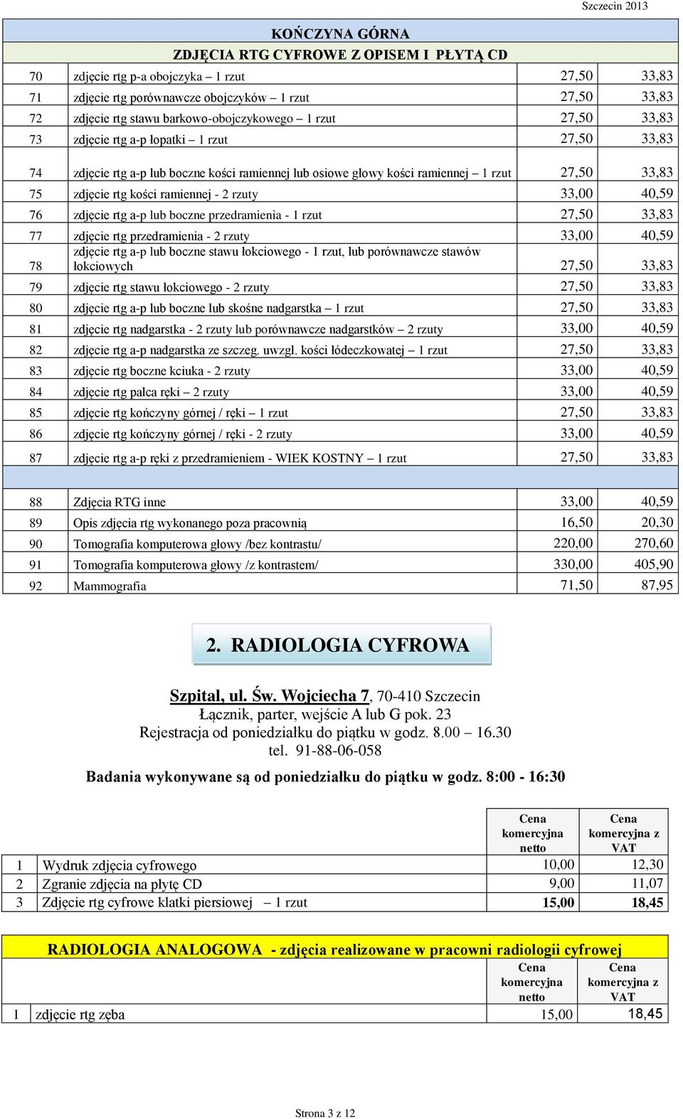 kości ramiennej - 2 rzuty 33,00 40,59 76 zdjęcie rtg a-p lub boczne przedramienia - 1 rzut 27,50 33,83 77 zdjęcie rtg przedramienia - 2 rzuty 33,00 40,59 zdjęcie rtg a-p lub boczne stawu łokciowego -