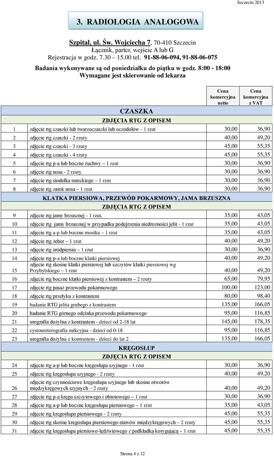 8:00-18:00 Wymagane jest skierowanie od lekarza CZASZKA ZDJĘCIA RTG Z OPISEM 1 zdjęcie rtg czaszki lub twarzoczaszki lub oczodołów - 1 rzut 30,00 36,90 2 zdjęcie rtg czaszki - 2 rzuty 40,00 49,20 3