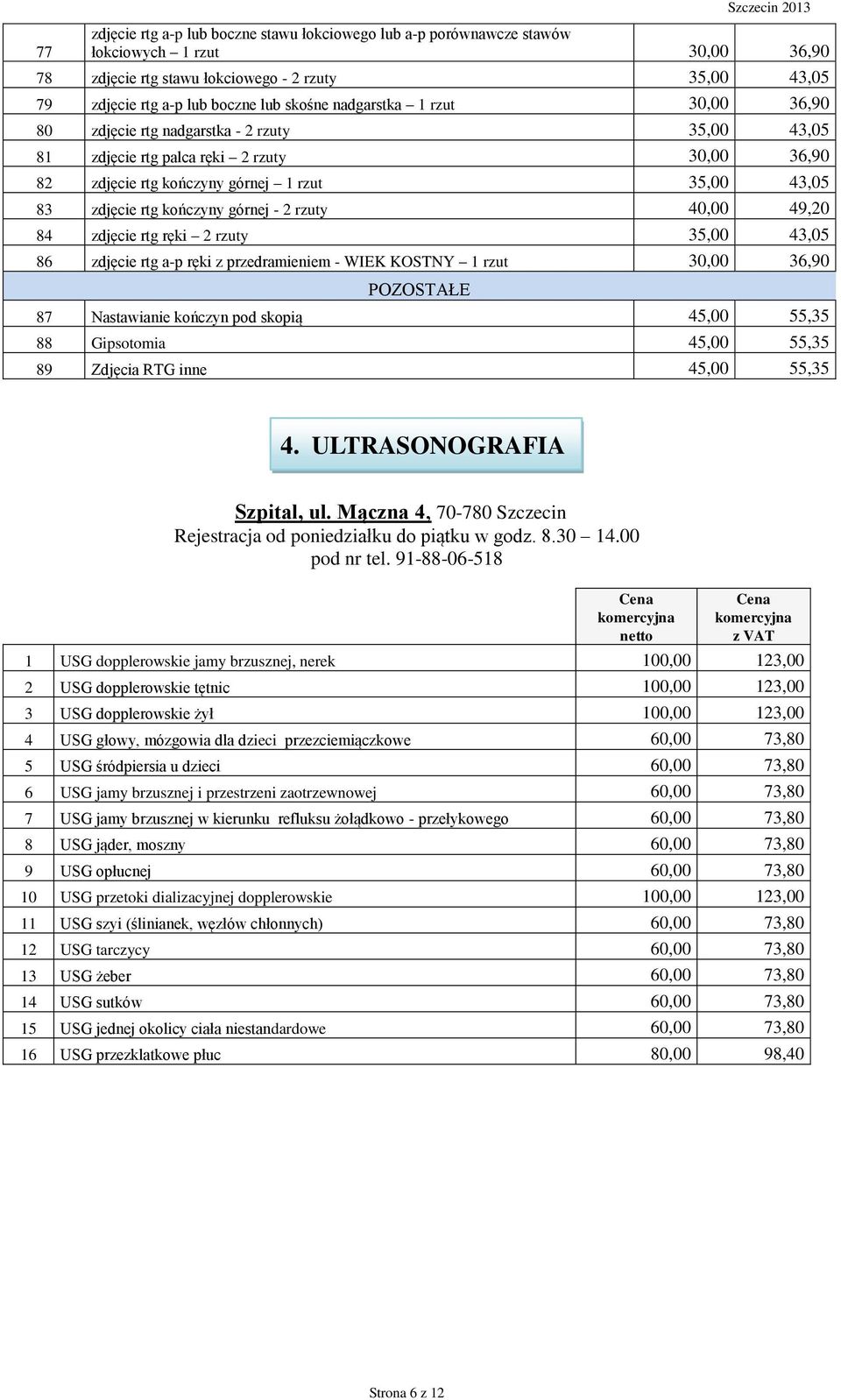 zdjęcie rtg kończyny górnej - 2 rzuty 40,00 49,20 84 zdjęcie rtg ręki 2 rzuty 35,00 43,05 86 zdjęcie rtg a-p ręki z przedramieniem - WIEK KOSTNY 1 rzut 30,00 36,90 POZOSTAŁE 87 Nastawianie kończyn