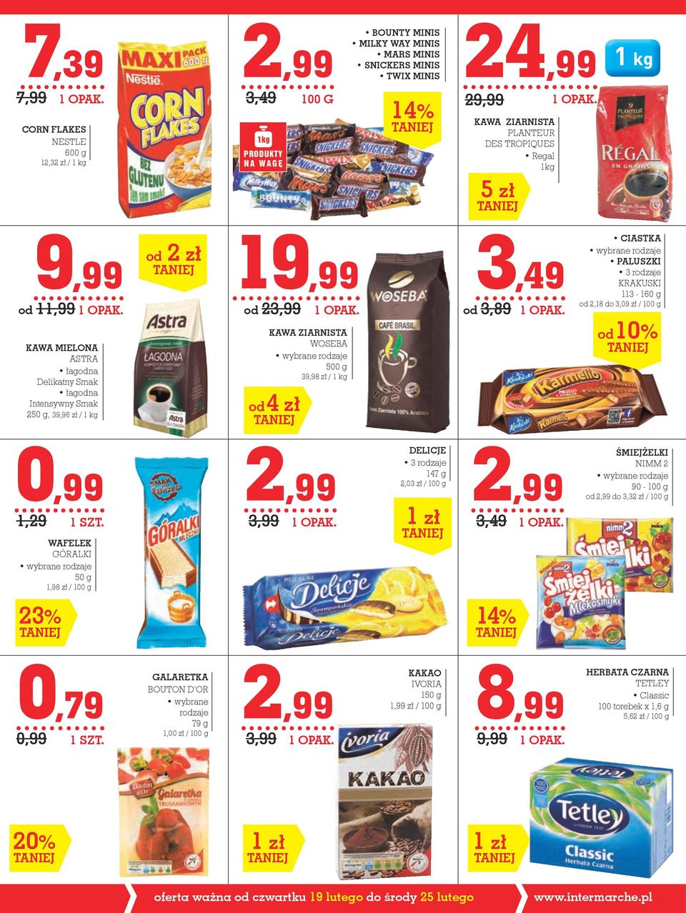 1kg 5 zł 9,99 od 11,99 KAWA mielona ASTRA łagodna Delikatny Smak łagodna Intensywny Smak 250 g, 39,96 zł / od 2 zł 19,99 od 23,99 od 4 zł KAWA ZIARNISTA WOSEBA 500 g 39,98 zł / 3,49 od 3,89 CIASTKA