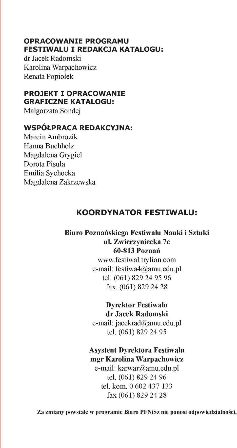 festiwal.trylion.com e-mail: festiwa4@amu.edu.pl tel. (061) 829 24 95 96 fax. (061) 829 24 28 Dyrektor Festiwalu dr Jacek Radomski e-mail: jacekrad@amu.edu.pl tel. (061) 829 24 95 Asystent Dyrektora Festiwalu mgr Karolina Warpachowicz e-mail: karwar@amu.