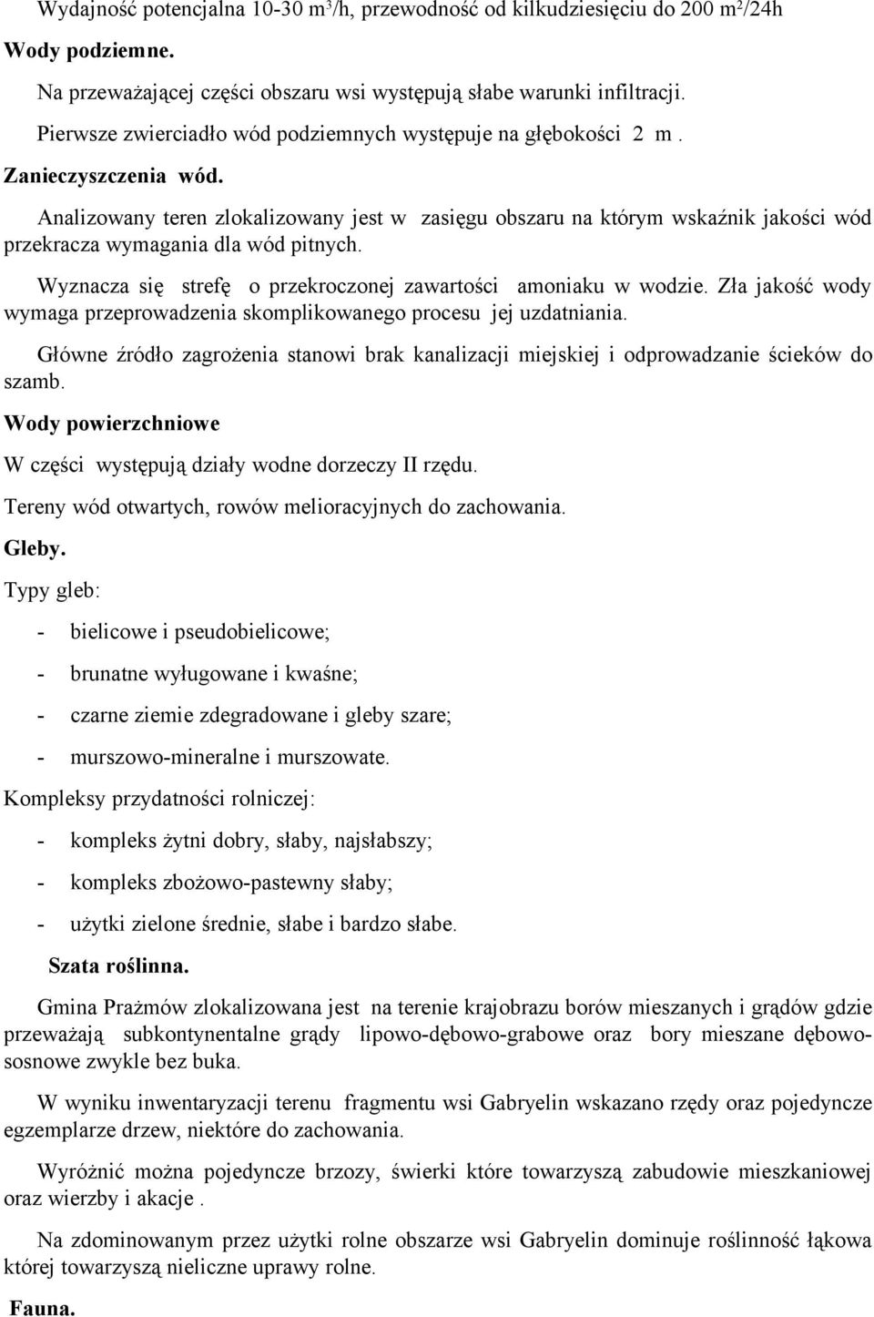 Analizowany teren zlokalizowany jest w zasięgu obszaru na którym wskaźnik jakości wód przekracza wymagania dla wód pitnych. Wyznacza się strefę o przekroczonej zawartości amoniaku w wodzie.