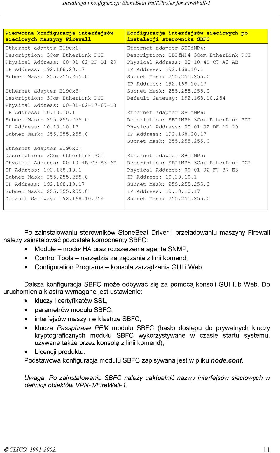 10.10.1 IP Address: 10.10.10.17 Ethernet adapter El90x2: Description: 3Com EtherLink PCI Physical Address: 00-10-4B-C7-A3-AE IP Address: 192.168.10.1 IP Address: 192.168.10.17 Default Gateway: 192.