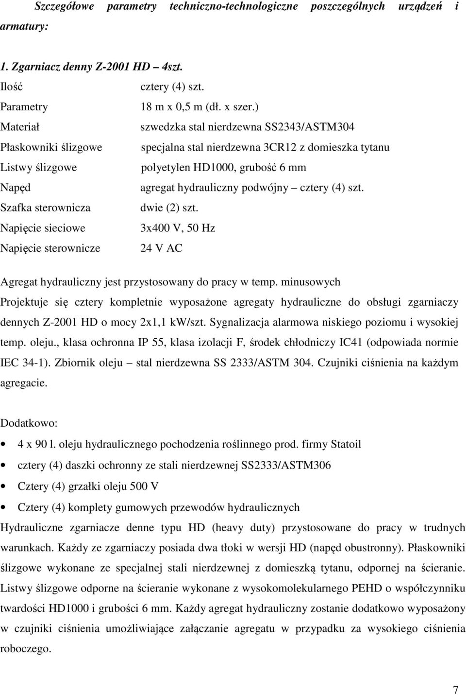 podwójny cztery (4) szt. Szafka sterownicza dwie (2) szt. Napięcie sieciowe 3x400 V, 50 Hz Napięcie sterownicze 24 V AC Agregat hydrauliczny jest przystosowany do pracy w temp.