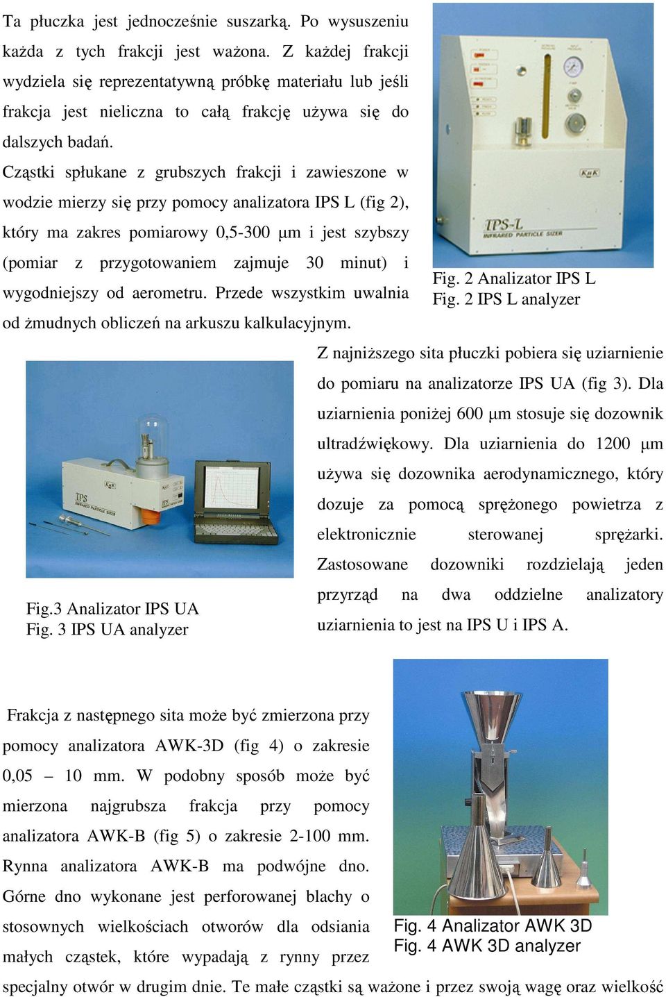 Cząstki spłukane z grubszych frakcji i zawieszone w wodzie mierzy się przy pomocy analizatora IPS L (fig 2), który ma zakres pomiarowy 0,5-300 µm i jest szybszy (pomiar z przygotowaniem zajmuje 30
