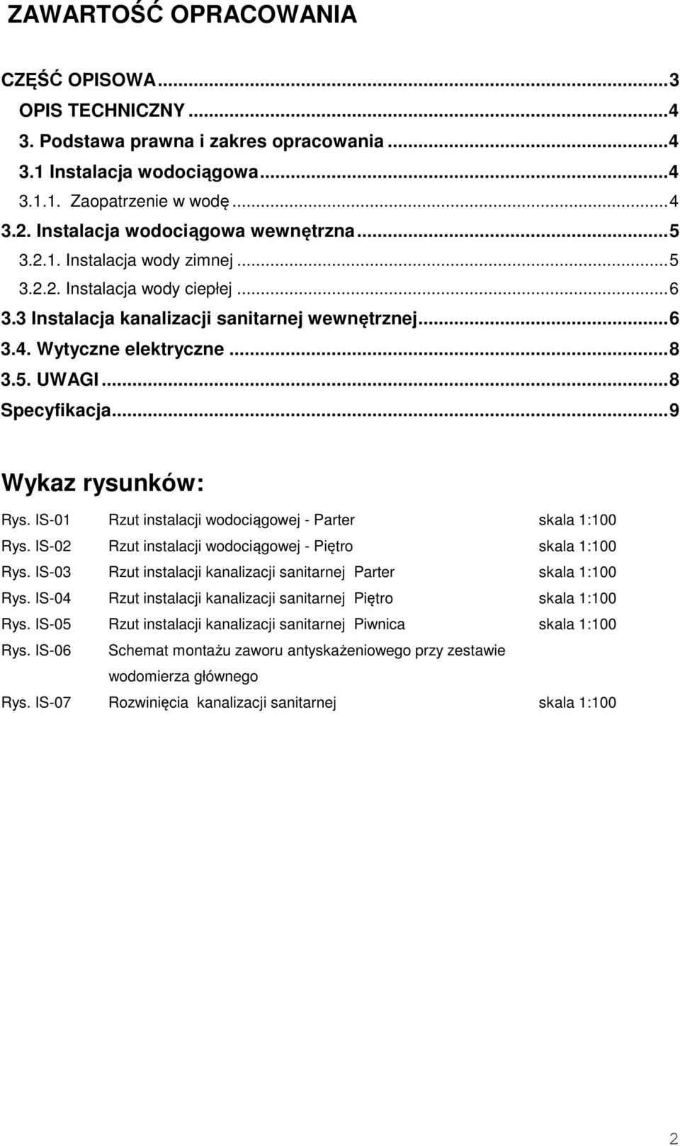 ..8 Specyfikacja...9 Wykaz rysunków: Rys. IS-01 Rzut instalacji wodociągowej - Parter skala 1:100 Rys. IS-02 Rzut instalacji wodociągowej - Piętro skala 1:100 Rys.