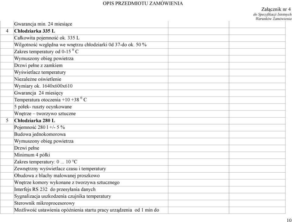 1640x600x610 Gwarancja 24 miesięcy Temperatura otoczenia +10 +38 0 C 5 półek- ruszty ocynkowane Wnętrze tworzywo sztuczne 5 Chłodziarka 280 L Pojemność 280 l +/- 5 % Budowa jednokomorowa Wymuszony