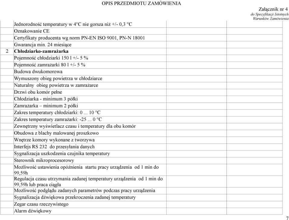 zamrażarce Drzwi obu komór pełne Chłodziarka - minimum 3 półki Zamrażarka minimum 2 półki Zakres temperatury chłodziarki: 0... 10 C Zakres temperatury zamrażarki: -25.