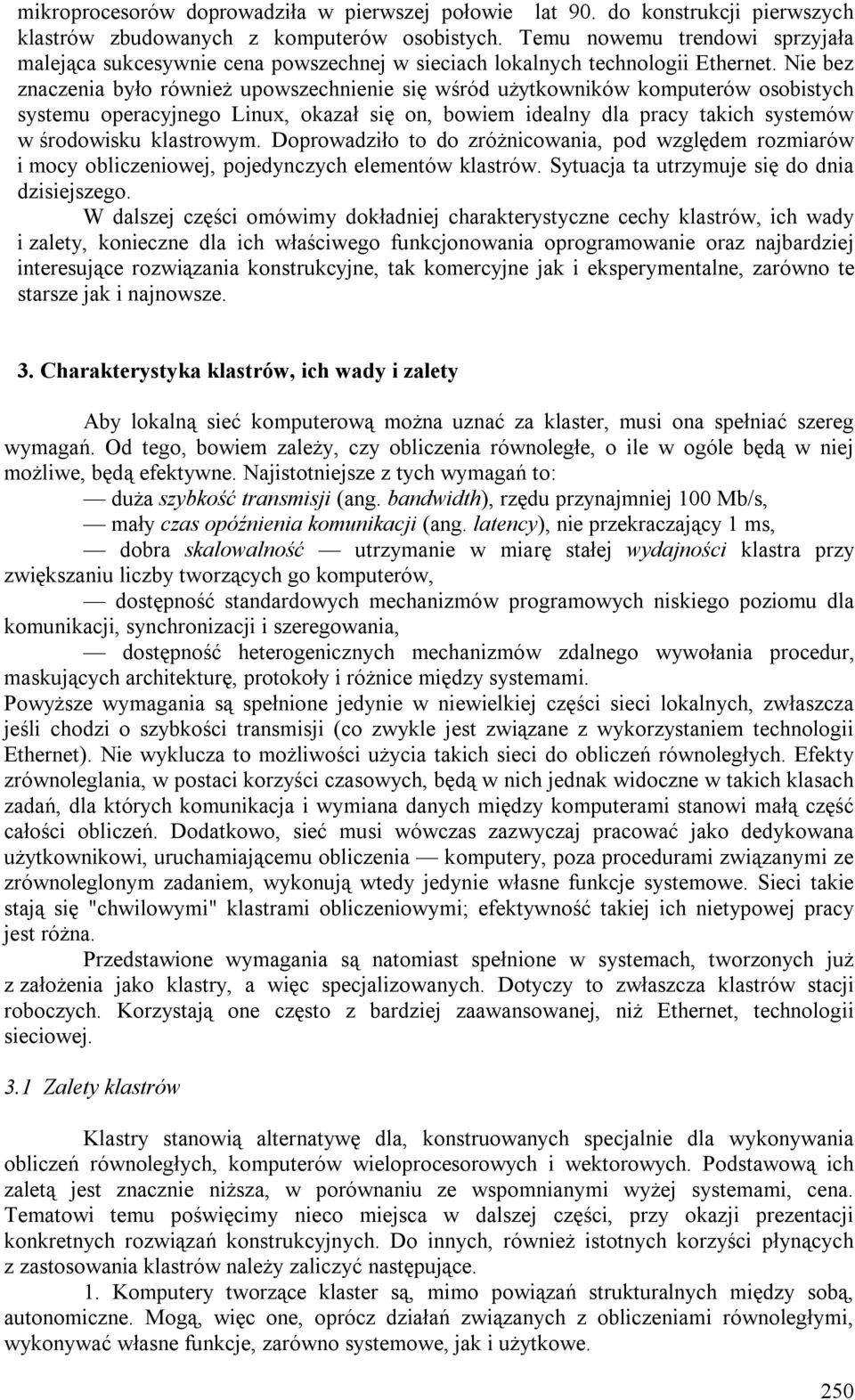 Nie bez znaczenia było również upowszechnienie się wśród użytkowników komputerów osobistych systemu operacyjnego Linux, okazał się on, bowiem idealny dla pracy takich systemów w środowisku klastrowym.