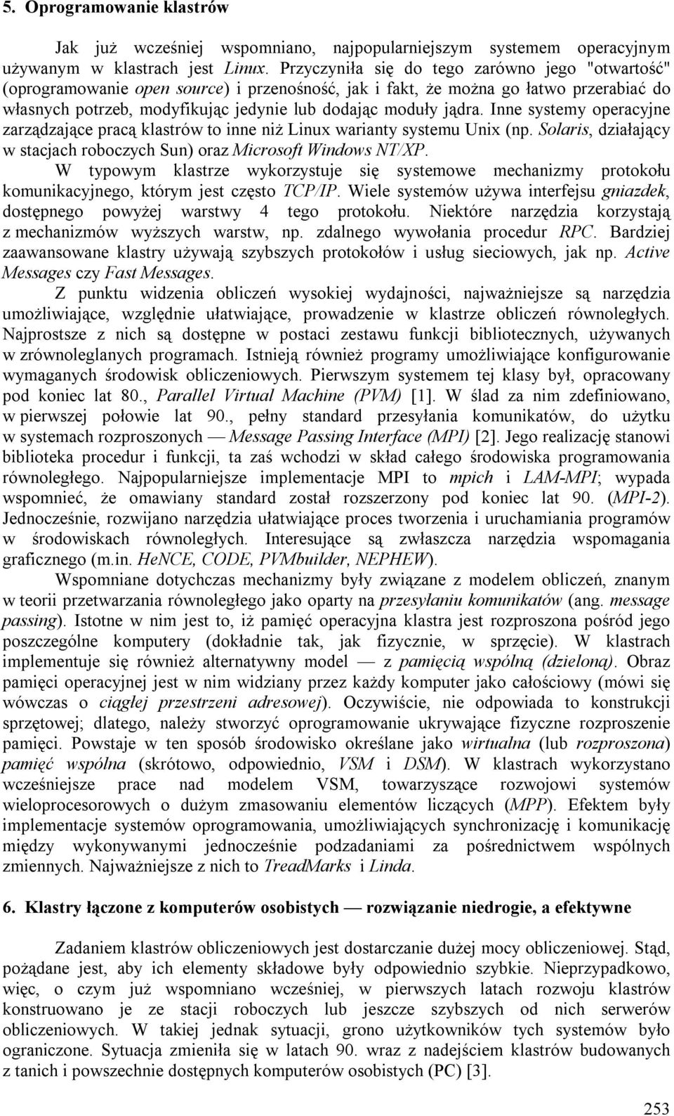 Inne systemy operacyjne zarządzające pracą klastrów to inne niż Linux warianty systemu Unix (np. Solaris, działający w stacjach roboczych Sun) oraz Microsoft Windows NT/XP.