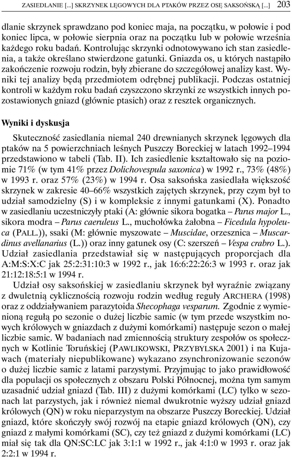 Kontrolując skrzynki odnotowywano ich stan zasiedlenia, a także określano stwierdzone gatunki. Gniazda os, u których nastąpiło zakończenie rozwoju rodzin, były zbierane do szczegółowej analizy kast.