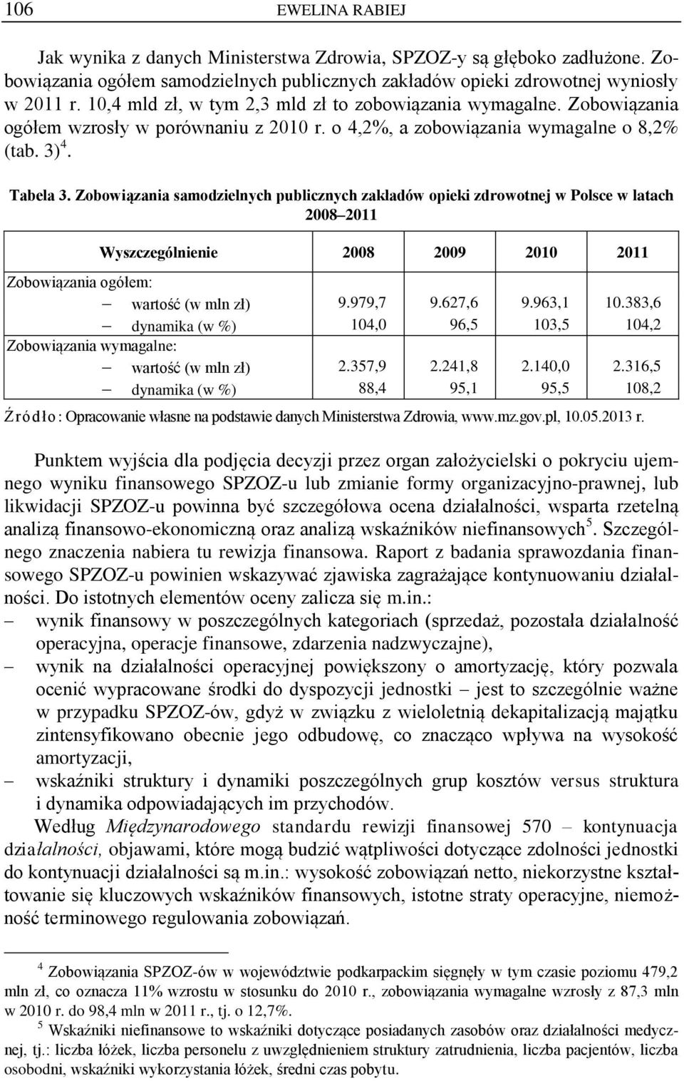 Zobowiązania samodzielnych publicznych zakładów opieki zdrowotnej w Polsce w latach 2008 2011 Wyszczególnienie 2008 2009 2010 2011 Zobowiązania ogółem: wartość (w mln zł) 9.979,7 9.627,6 9.963,1 10.