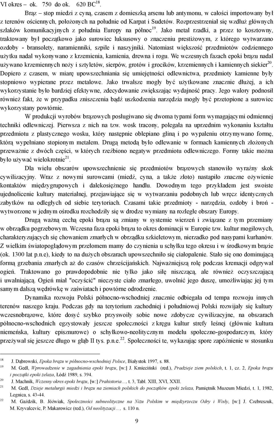 Jako metal rzadki, a przez to kosztowny, traktowany był początkowo jako surowiec luksusowy o znaczeniu prestiżowym, z którego wytwarzano ozdoby - bransolety, naramienniki, szpile i naszyjniki.