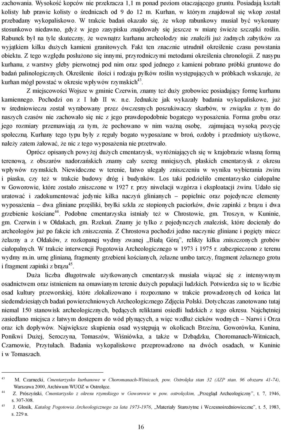 W trakcie badań okazało się, że wkop rabunkowy musiał być wykonany stosunkowo niedawno, gdyż w jego zasypisku znajdowały się jeszcze w miarę świeże szczątki roślin.