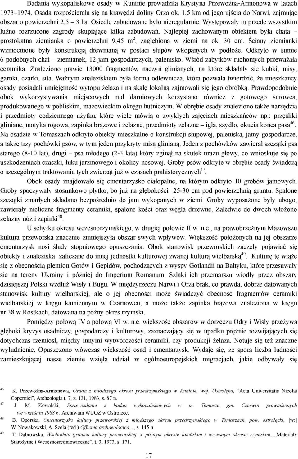 Najlepiej zachowanym obiektem była chata prostokątna ziemianka o powierzchni 9,45 m 2, zagłębiona w ziemi na ok. 30 cm.