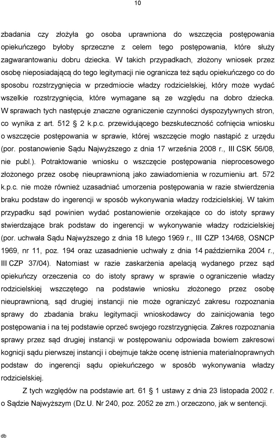 wydać wszelkie rozstrzygnięcia, które wymagane są ze względu na dobro dziecka. W sprawach tych następuje znaczne ograniczenie czynności dyspozytywnych stron, co wynika z art. 512 2 k.p.c. przewidującego bezskuteczność cofnięcia wniosku o wszczęcie postępowania w sprawie, której wszczęcie mogło nastąpić z urzędu (por.