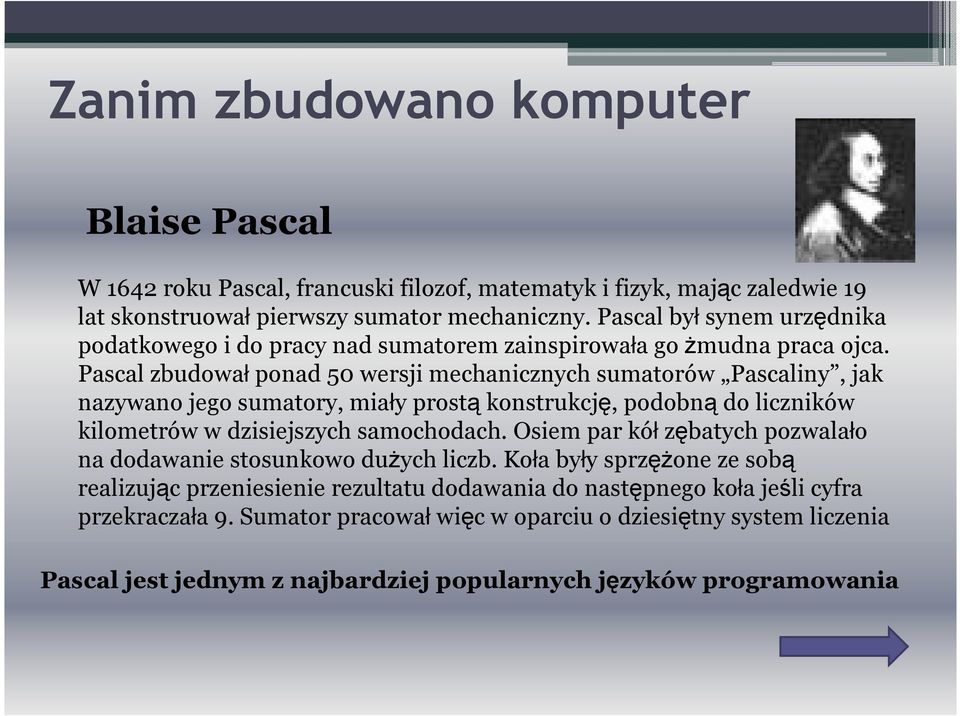 Pascal zbudował ponad 50 wersji mechanicznych sumatorów Pascaliny, jak nazywano jego sumatory, miały prostą konstrukcję, podobną do liczników kilometrów w dzisiejszych samochodach.