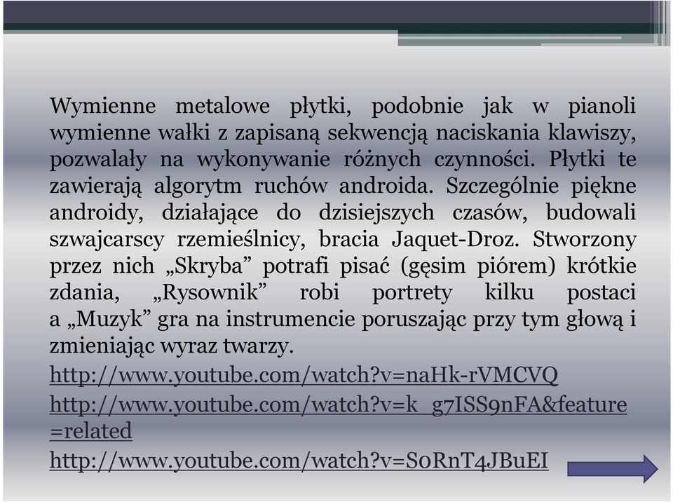 Szczególnie piękne androidy, działające do dzisiejszych czasów, budowali szwajcarscy rzemieślnicy, bracia Jaquet-Droz.