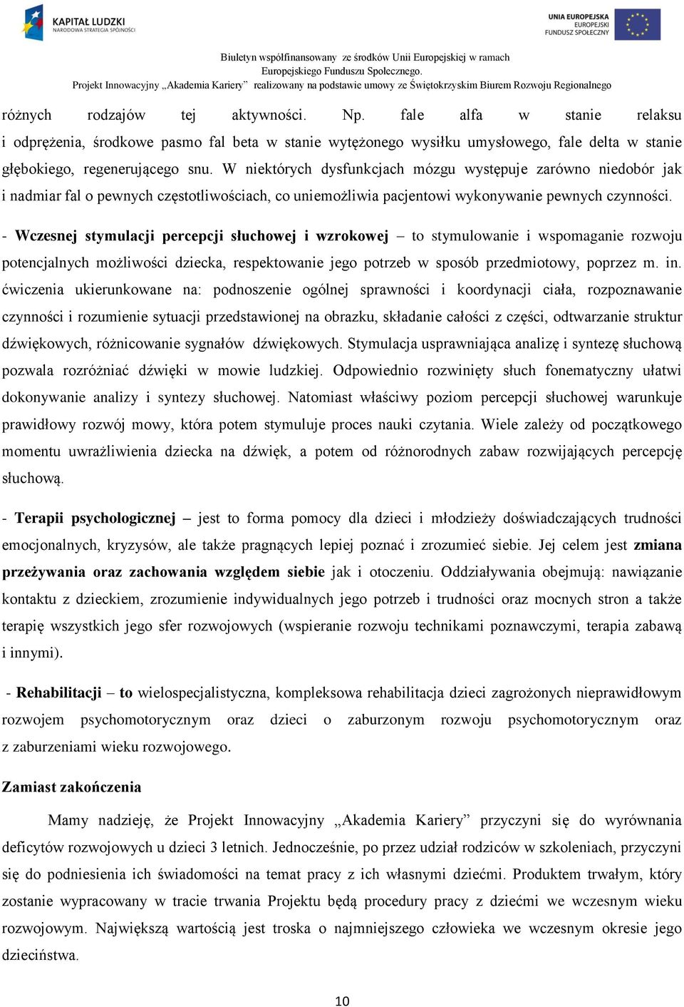 - Wczesnej stymulacji percepcji słuchowej i wzrokowej to stymulowanie i wspomaganie rozwoju potencjalnych możliwości dziecka, respektowanie jego potrzeb w sposób przedmiotowy, poprzez m. in.