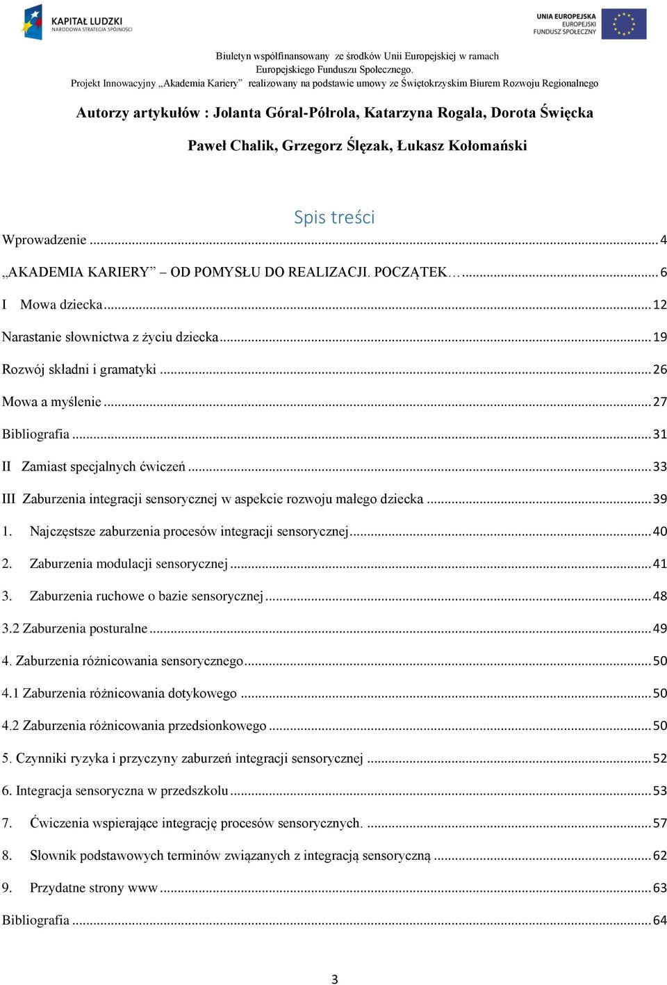 .. 33 III Zaburzenia integracji sensorycznej w aspekcie rozwoju małego dziecka... 39 1. Najczęstsze zaburzenia procesów integracji sensorycznej... 40 2. Zaburzenia modulacji sensorycznej... 41 3.