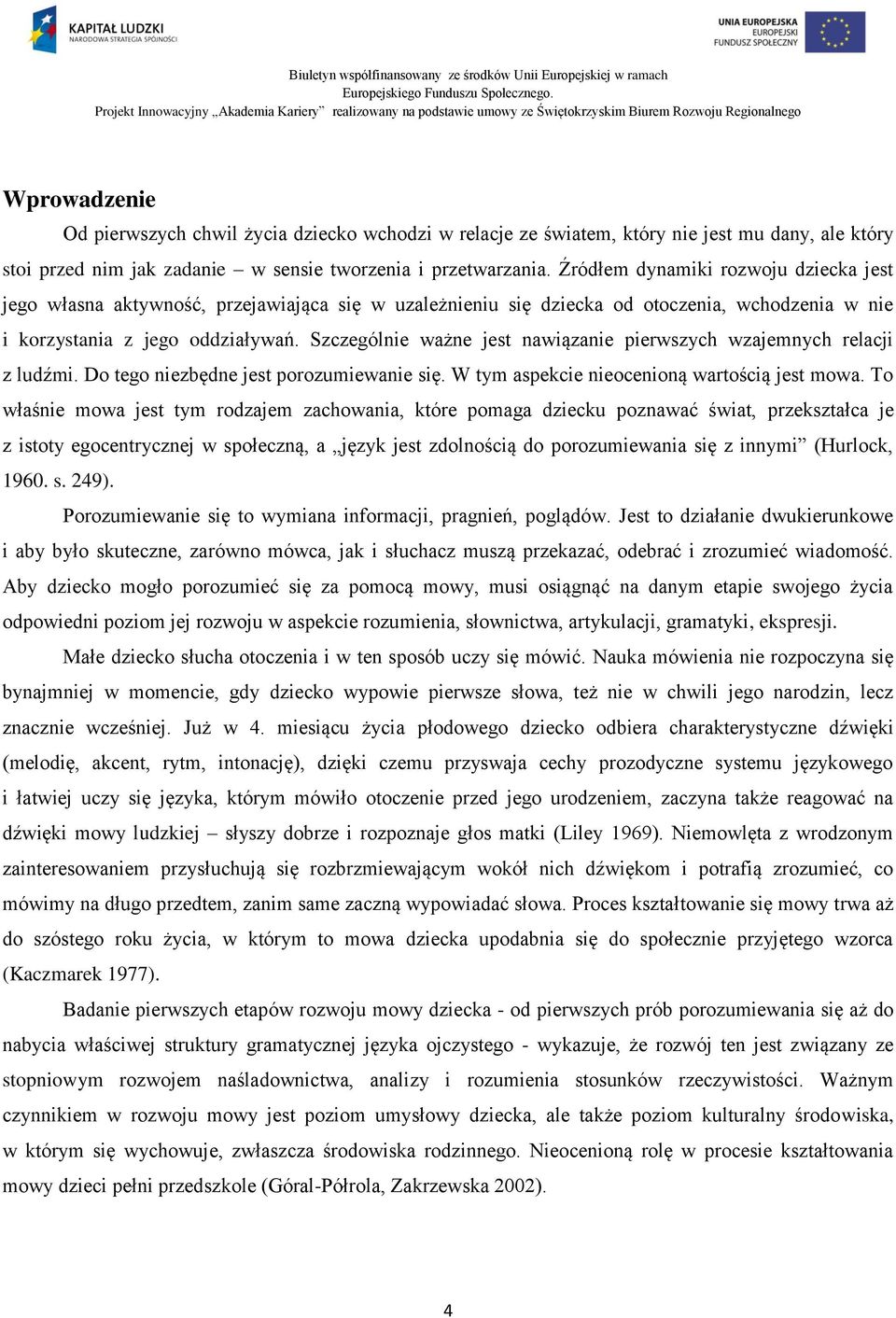 Szczególnie ważne jest nawiązanie pierwszych wzajemnych relacji z ludźmi. Do tego niezbędne jest porozumiewanie się. W tym aspekcie nieocenioną wartością jest mowa.