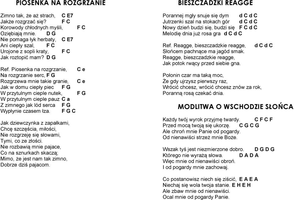 Piosenka na rozgrzanie, C e Na rozgrzanie serc, F G Rozgrzewa mnie takie granie, C e Jak w domu ciepły piec F G W przytulnym cieple nutek, F G W przytulnym cieple pauz C a Z zimnego jak lód serca F G