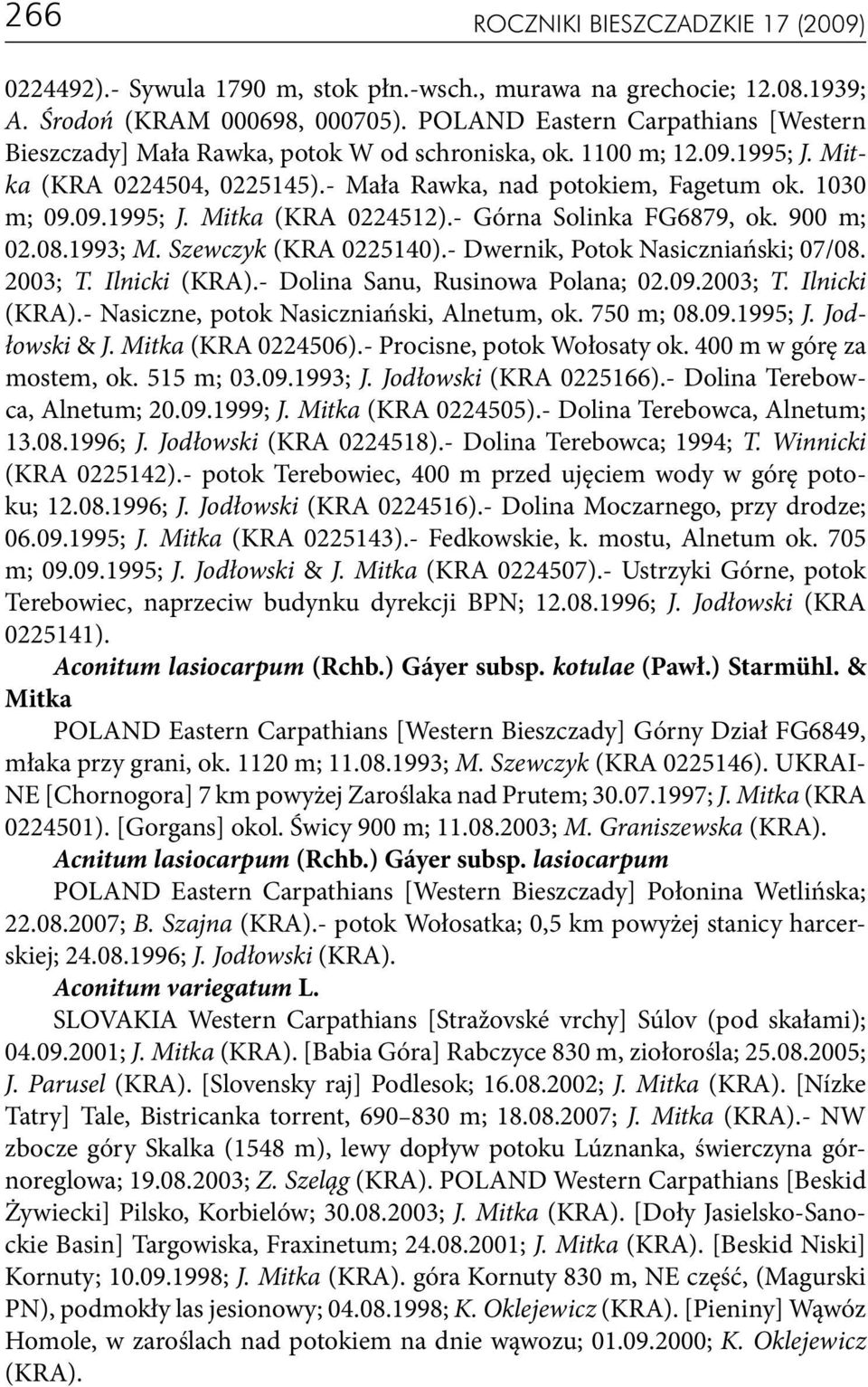 - Górna Solinka FG6879, ok. 900 m; 02.08.1993; M. Szewczyk (KRA 0225140).- Dwernik, Potok Nasiczniański; 07/08. 2003; T. Ilnicki (KRA).- Dolina Sanu, Rusinowa Polana; 02.09.2003; T. Ilnicki (KRA).- Nasiczne, potok Nasiczniański, Alnetum, ok.