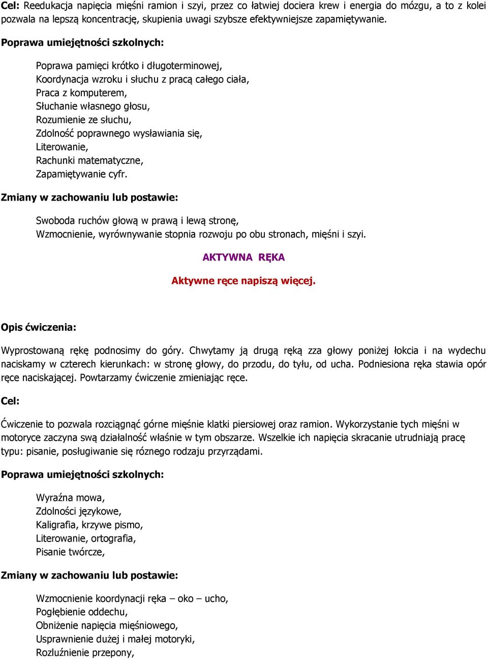 Literowanie, Rachunki matematyczne, Zapamiętywanie cyfr. Swoboda ruchów głową w prawą i lewą stronę, Wzmocnienie, wyrównywanie stopnia rozwoju po obu stronach, mięśni i szyi.