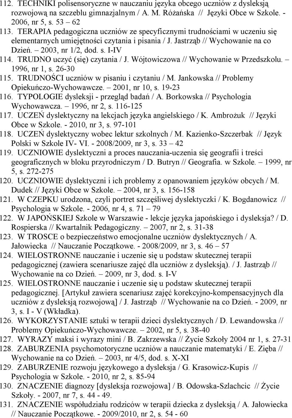 TRUDNO uczyć (się) czytania / J. Wójtowiczowa // Wychowanie w Przedszkolu. 1996, nr 1, s. 26-30 115. TRUDNOŚCI uczniów w pisaniu i czytaniu / M. Jankowska // Problemy Opiekuńczo-Wychowawcze.